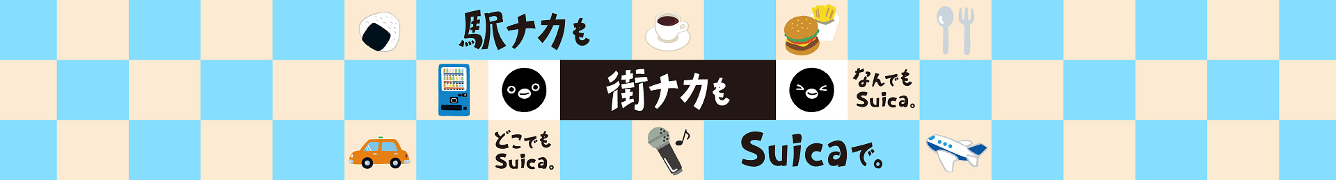 駅ナカも街ナカもSuicaで。どこでもSuica。なんでもSuica。