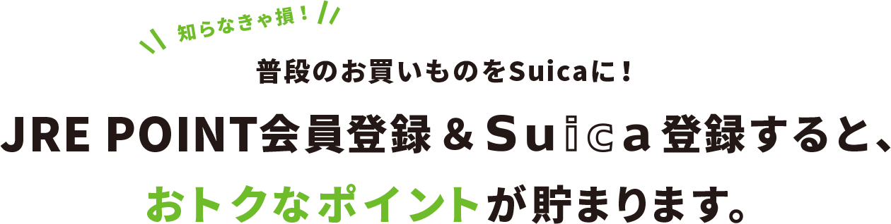 知らなきゃ損！普段のお買いもののお支払いをSuicaに変えるだけ！おトクなポイントが貯まります。
