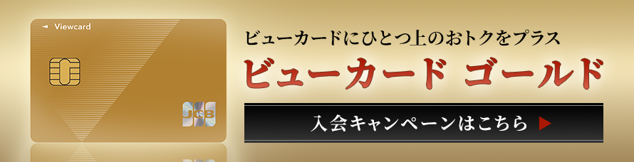 ビューカードにひとつ上のおトクをプラス ビューカード ゴールド