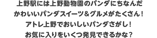 上野駅には上野動物園のパンダにちなんだかわいいパンダスイーツ＆グルメがたくさん！アトレ上野でおいしいパンダさがし！お気に入りをいくつ発見できるかな？