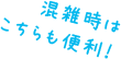混雑時はこちらも便利！