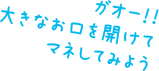 ガオー！！大きなお口を開けてマネしてみよう