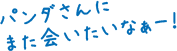パンダさんにまた会いたいなぁー！