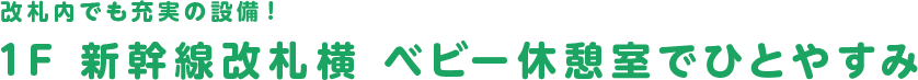 1F 新幹線改札横 ベビー休憩室でひとやすみ