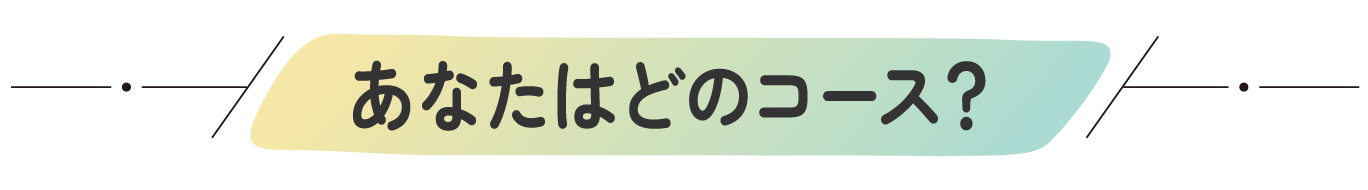 あなたはどのコース？