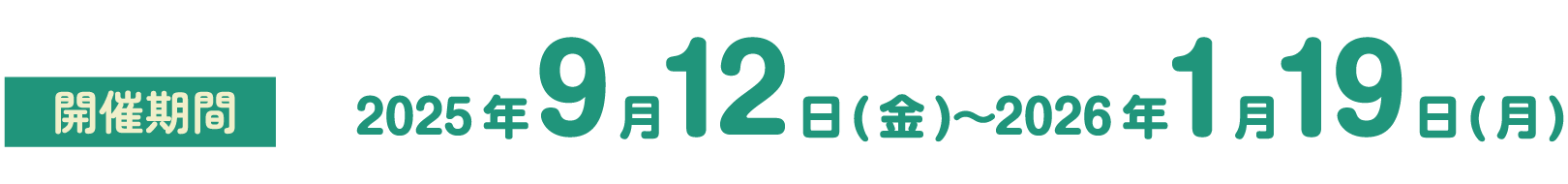 開催期間　2025年9月12日(金)～2026年1月19日(月)