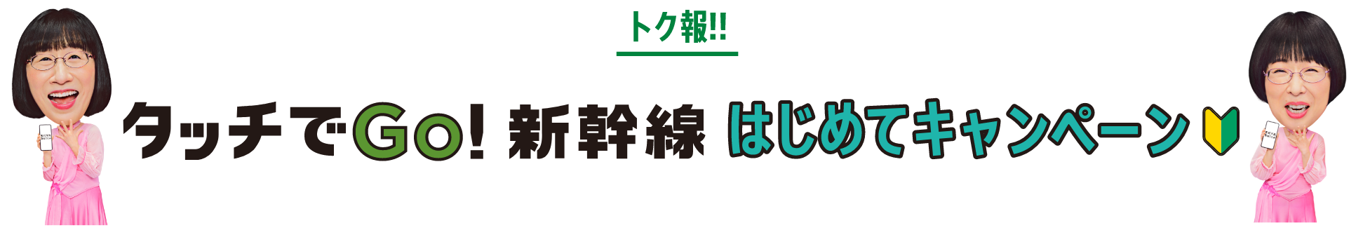 トク報!! タッチでGO!新幹線はじめてキャンペーン