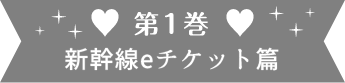 第1巻 新幹線eチケット篇