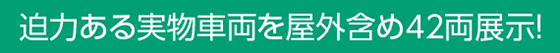 迫力ある実物車両を屋外含め42両展示！