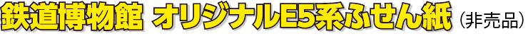 鉄道博物館オリジナルE5系 ふせん紙　※デザインは変更となる場合があります。（非売品）