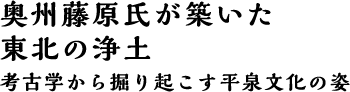 奥州藤原氏が築いた東北の浄土 考古学から掘り起こす平泉文化の姿