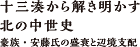 十三湊から解き明かす北の中世史　豪族・安藤氏の盛衰と辺境支配