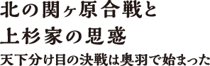 北の関ヶ原合戦と上杉家の思惑　天下分け目の決戦は奥羽で始まった