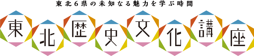 東北6県の未知なる魅力を学ぶ時間　東北歴史文化講座