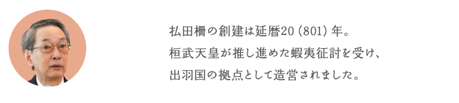 払田柵の創建は延暦20(801)年。桓武天皇が推し進めた蝦夷征討を受け、出羽国の拠点として造営されました。