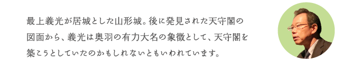 最上義光が居城とした山形城。後に発見された天守閣の図面から、義光は奥羽の有力大名の象徴として、天守閣を築こうとていたのではないかともいわれています。