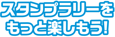スタンプラリーをもっと楽しもう！