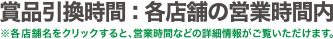 賞品引換時間：各店舗の営業時間内 ※各店舗名をクリックすると、営業時間などの詳細情報がご覧いただけます。