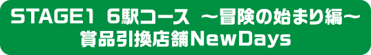 STAGE1 6駅コース 〜冒険の始まり編〜 賞品引換店舗NewDays
