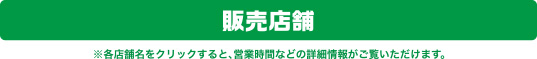販売店舗※各店舗をクリックすると、営業時間などの詳細情報がご覧いただけます。
