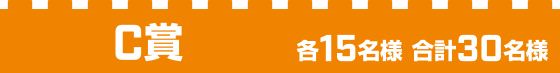 C賞 各15名様 合計30名様