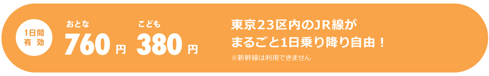 1日間有効 大人760円、子供380円。東京23区内のJR線※がまるごと1日乗り降り自由。※普通列車（快速列車含む）普通車自由席　※新幹線は利用できません。