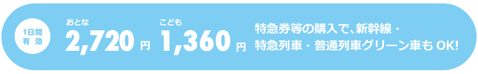 1日間有効 大人2,720円、子供1,360円　特急券等の購入で、特急列車・普通列車グリーン車もOK！　※新幹線は利用できません。