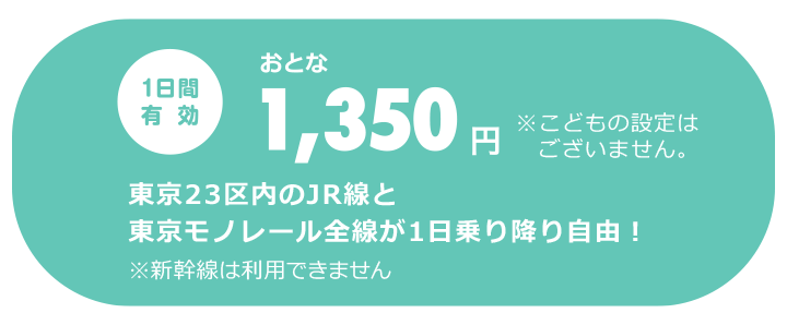 1日間有効 大人1,350円　東京23区内のJR線と東京モノレール全線が1日乗り降り自由！　※新幹線は利用できません