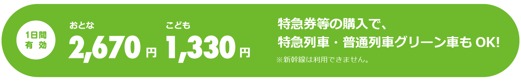 1日間有効 大人2,670円、子供1,330円　特急券等の購入で、特急列車・普通列車グリーン車もOK！　※新幹線は利用できません。