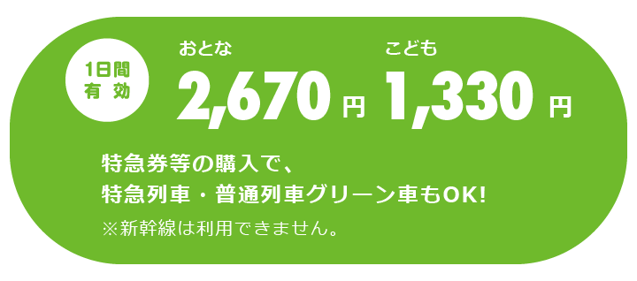 1日間有効 大人2,670円、子供1,330円　特急券等の購入で、特急列車・普通列車グリーン車もOK！　※新幹線は利用できません。