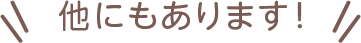 他にもあります!