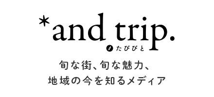 and trip 旬な街、旬な魅力、地域の今を知るメディア