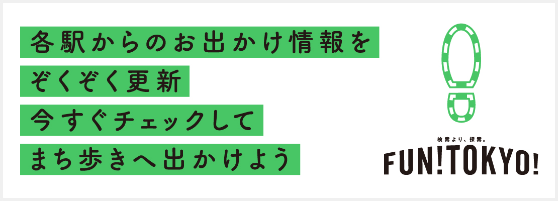 各駅からのお出かけ情報をぞくぞく更新 今すぐチェックして まち歩きへ出かけよう 検索より、探索。FUN!TOKYO!