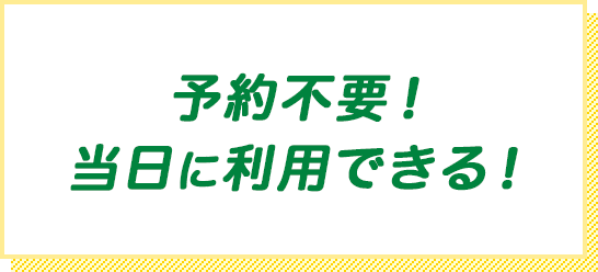 予約不要！当日に利用できる！