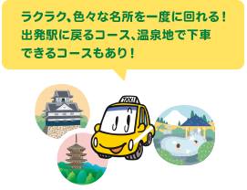 ラクラク、色々な名所を一度に回れる！出発駅に戻るコース、温泉地で下車できるコースもあり！