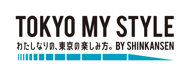 TOKYO MY STYLE BY SHINKANSEN 私なりの、東京の楽しみ方。