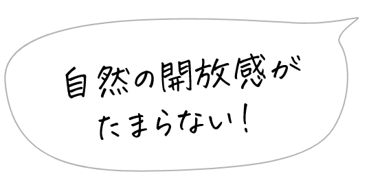 自然の開放感がたまらない!