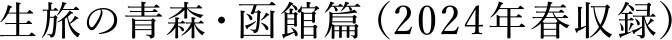 生旅の青森・函館篇（2024年春収録）