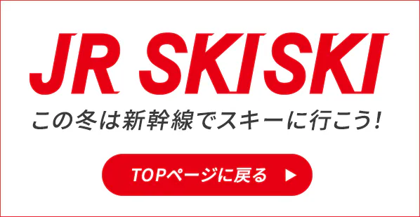 JR SKISKI この冬は新幹線でスキー場に行こう！ TOPページに戻る