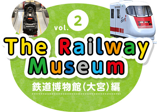 vol.2 The Railway Museum 鉄道博物館（大宮）編