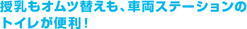 授乳もオムツ替えも、車両ステーションのトイレが便利！