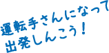運転手さんになって出発しんこう！