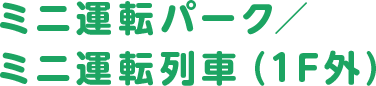 ミニ運転パーク／ミニ運転列車（1F外）