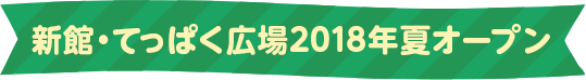 新館・てっぱく広場2018年夏オープン
