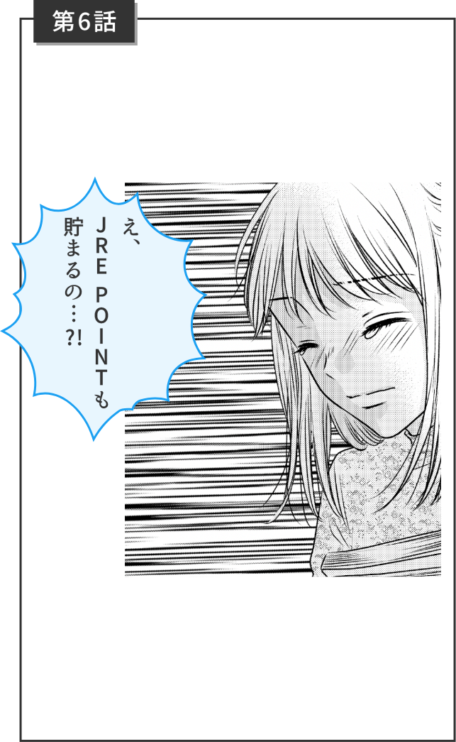 第6話 え、JRE POINTも貯まるの...?!
