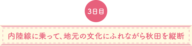 内陸線に乗って、地元の文化にふれながら秋田を縦断