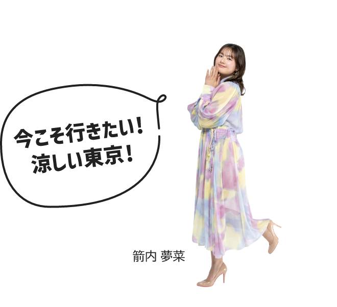 箭内 夢菜「今こそ行きたい！涼しい東京！」