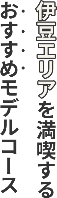 伊豆エリアを満喫するおすすめモデルコース